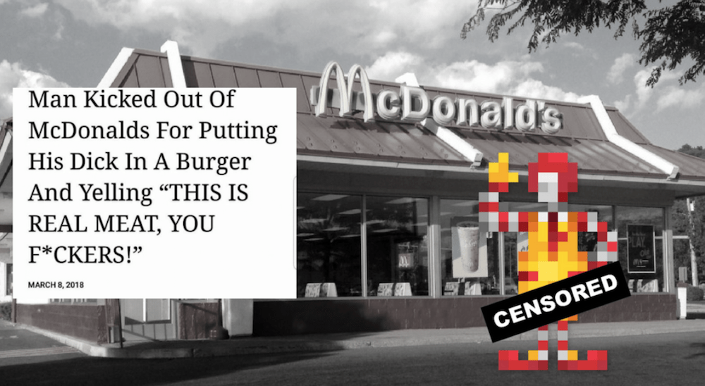 A black and white photo of a McDonald's, a pixelated Ronald McDonald being censored and the words 'Man kicked out of McDonalds for putting his dick in a burger and yelling 'This is real meat, you f*ckers'
